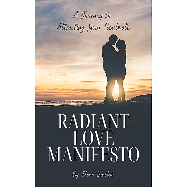 Radiant Love Manifesto: A Journey to Attracting Your Soulmate, Elena Sinclair