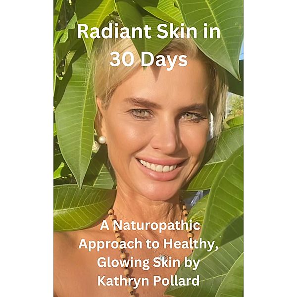 Radiant Skin in 30 Days: A Naturopathic Approach to Healthy, Glowing Skin, Kathryn Pollard