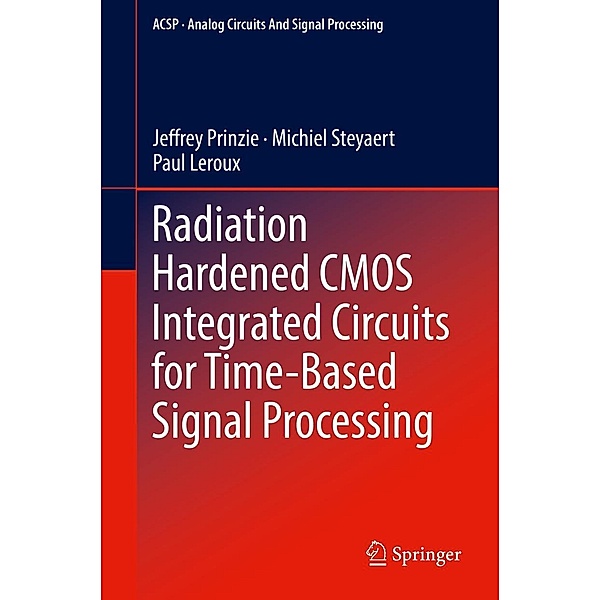 Radiation Hardened CMOS Integrated Circuits for Time-Based Signal Processing / Analog Circuits and Signal Processing, Jeffrey Prinzie, Michiel Steyaert, Paul Leroux