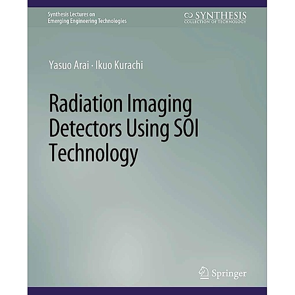 Radiation Imaging Detectors Using SOI Technology / Synthesis Lectures on Emerging Engineering Technologies, Yasuo Arai, Ikuo Kurachi