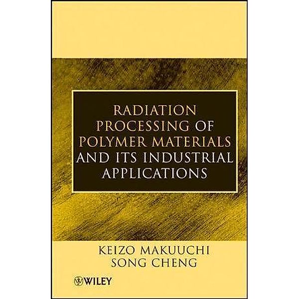Radiation Processing of Polymer Materials and Its Industrial Applications, Keizo Makuuchi, Song Cheng