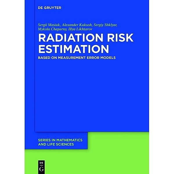 Radiation Risk Estimation / De Gruyter Series in Mathematics and Life Sciences Bd.5, Sergii Masiuk, Alexander Kukush, Sergiy Shklyar, Mykola Chepurny, Illya Likhtarov
