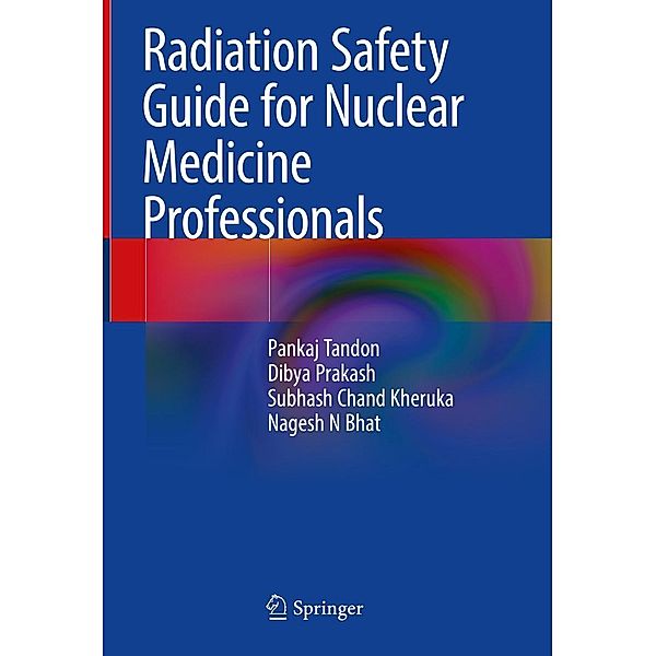 Radiation Safety Guide for Nuclear Medicine Professionals, Pankaj Tandon, Dibya Prakash, Subhash Chand Kheruka, Nagesh N Bhat