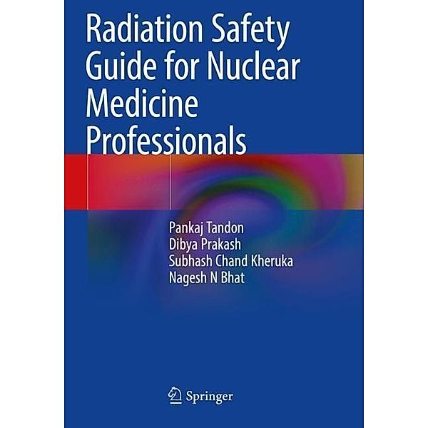 Radiation Safety Guide for Nuclear Medicine Professionals, Pankaj Tandon, Dibya Prakash, Subhash Chand Kheruka, Nagesh N Bhat