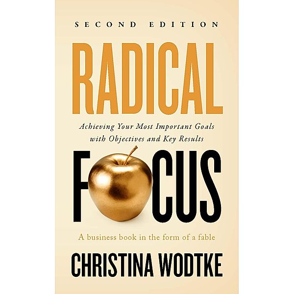 Radical Focus: Achieving Your Most Important Goals with Objectives and Key Results - [SECOND EDITION], Christina Wodtke