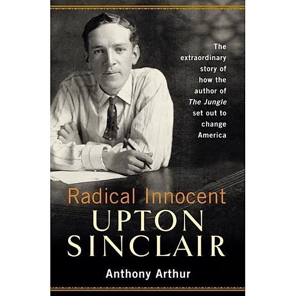 Radical Innocent: Upton Sinclair, Anthony Arthur