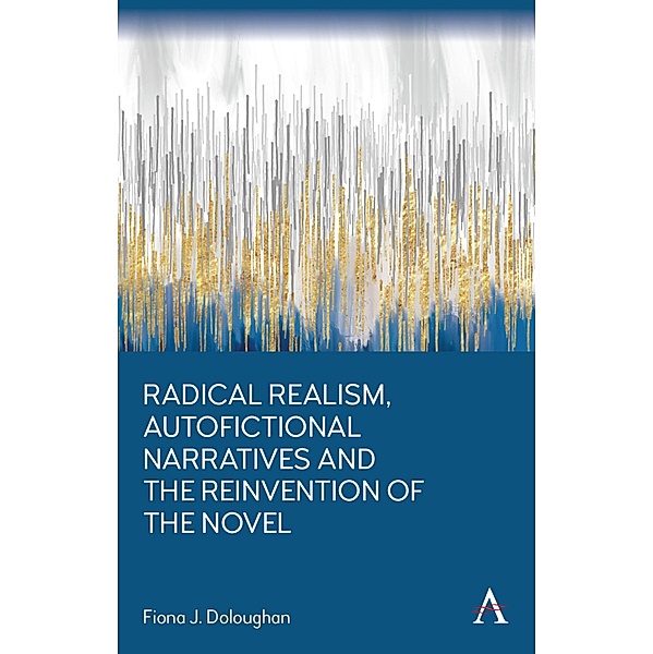 Radical Realism, Autofictional Narratives and the Reinvention of the Novel / Anthem Frontiers of Global Political Economy and Development, Fiona J. Doloughan