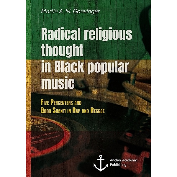 Radical religious thought in Black popular music. Five Percenters and Bobo Shanti in Rap and Reggae, Martin A. M. Gansinger