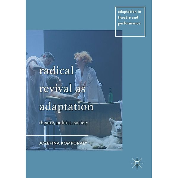 Radical Revival as Adaptation / Adaptation in Theatre and Performance, Jozefina Komporaly
