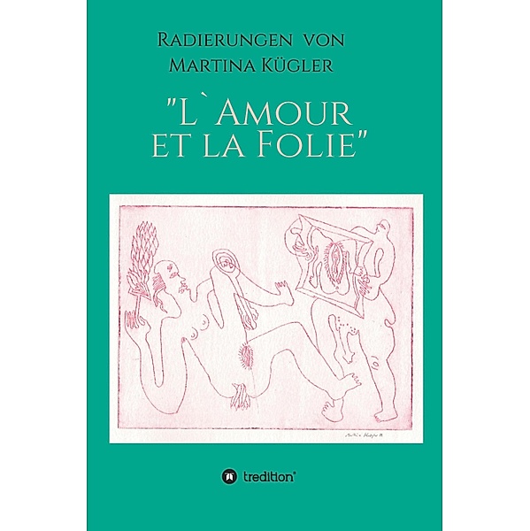 Radierungen von Martina  Kügler - L`Amour et la Folie, Martina Kügler