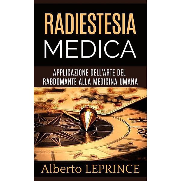 Radiestesia Medica - Applicazione dell'Arte del Rabdomante alla Medicina umana, Alberto Leprince