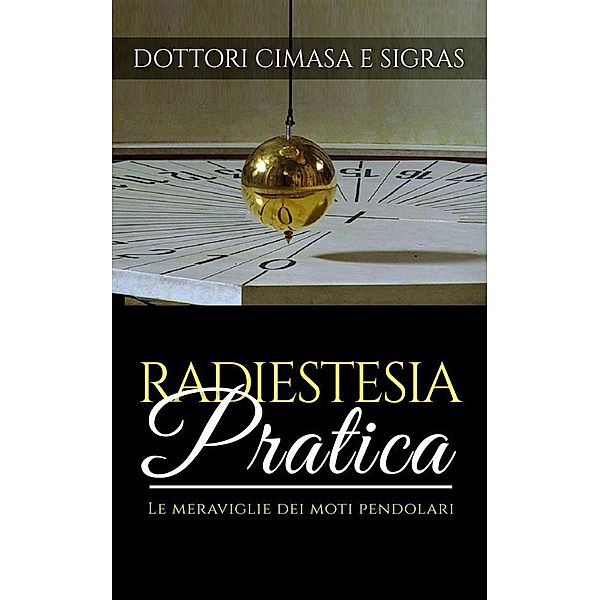 Radiestesia pratica - Le meraviglie dei moti pendolari, Dottor Cimasa, Dottor Sigras