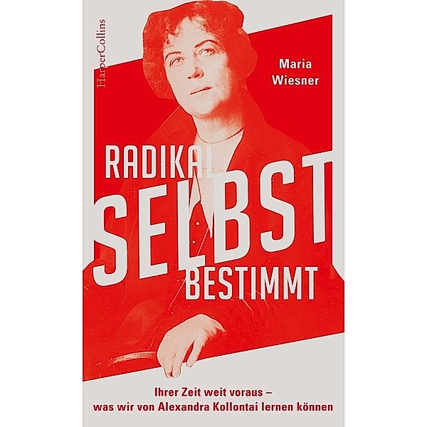 Radikal selbstbestimmt - Ihrer Zeit weit voraus. Was wir von Alexandra Kollontai lernen können, Maria Wiesner