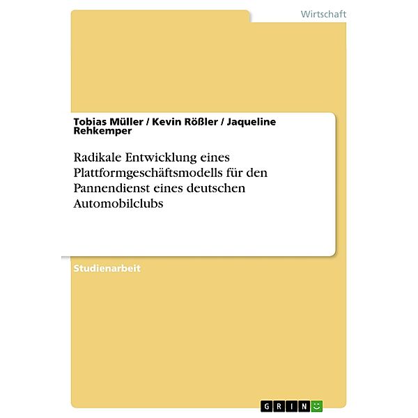 Radikale Entwicklung eines Plattformgeschäftsmodells für den Pannendienst eines deutschen Automobilclubs, Tobias Müller, Kevin Rößler, Jaqueline Rehkemper