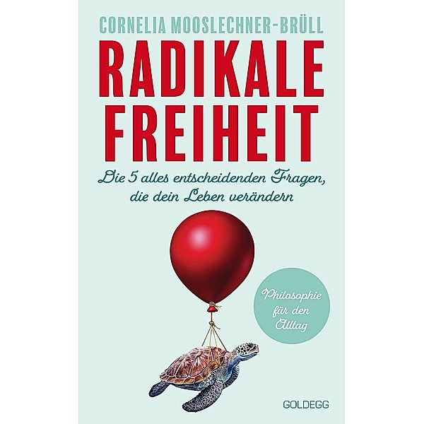 Radikale Freiheit. Die fünf alles entscheidenden Fragen, die dein Leben verändern. Philosophie für den Alltag. Antworten auf zentrale Lebensfragen und Impulse für Persönlichkeitsentwicklung, Cornelia Mooslechner-Brüll