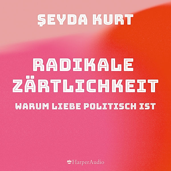 Radikale Zärtlichkeit. Warum Liebe politisch ist (ungekürzt), Seyda Kurt