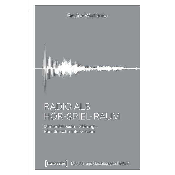 Radio als Hör-Spiel-Raum / Medien- und Gestaltungsästhetik Bd.4, Bettina Wodianka