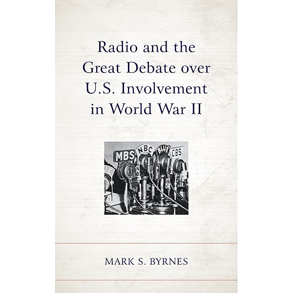 Radio and the Great Debate over U.S. Involvement in World War II, Mark S. Byrnes