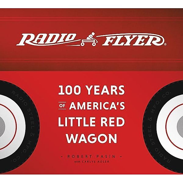 Radio Flyer: 100 Years of America's Little Red Wagon, Robert Pasin, Carlye Adler