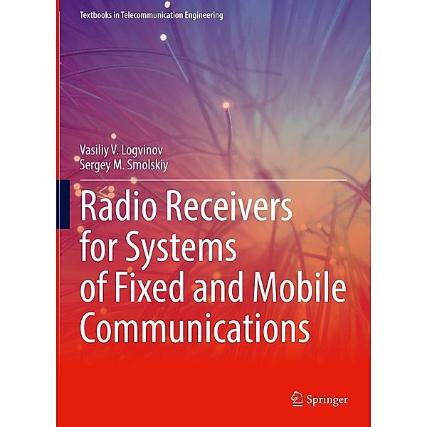 Radio Receivers for Systems of Fixed and Mobile Communications / Textbooks in Telecommunication Engineering, Vasiliy V. Logvinov, Sergey M. Smolskiy