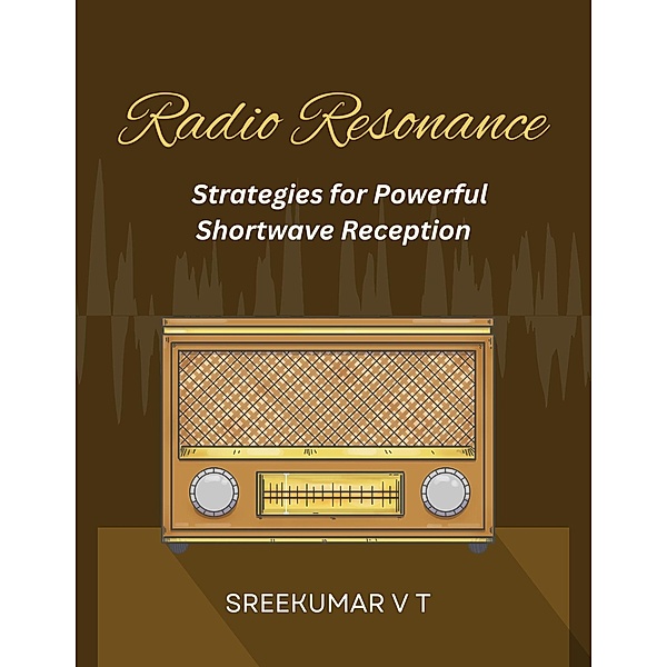 Radio Resonance: Strategies for Powerful Shortwave Reception, Sreekumar V T