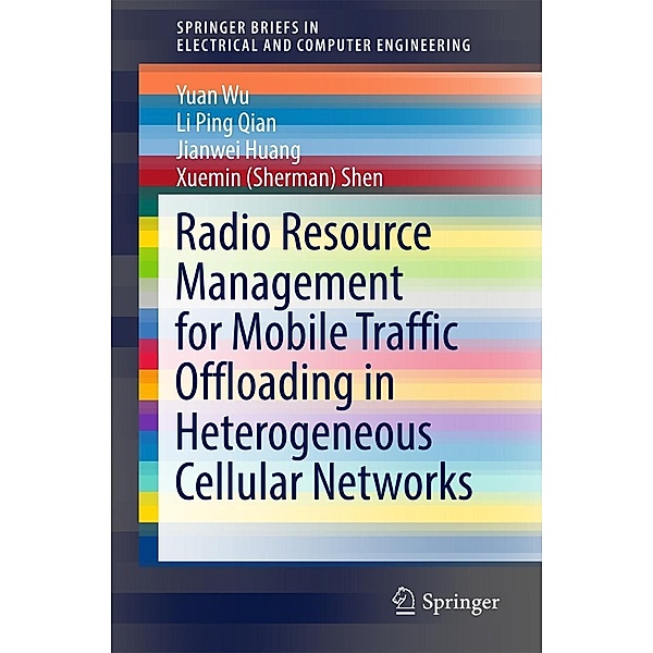 Radio Resource Management for Mobile Traffic Offloading in Heterogeneous Cellular Networks / SpringerBriefs in Electrical and Computer Engineering, Yuan Wu, Li Ping Qian, Jianwei Huang, Xuemin (Sherman) Shen