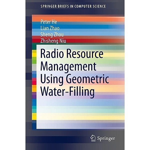 Radio Resource Management Using Geometric Water-Filling / SpringerBriefs in Computer Science, Peter He, Lian Zhao, Sheng Zhou, Zhisheng Niu