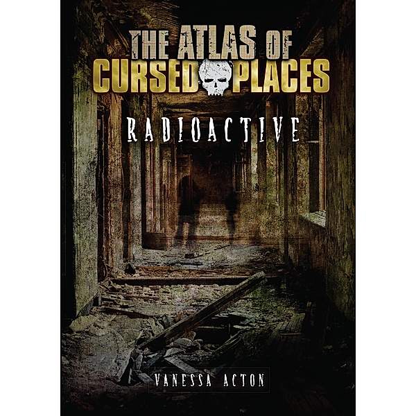 Radioactive / The Atlas of Cursed Places, Vanessa Acton