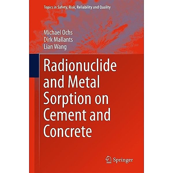 Radionuclide and Metal Sorption on Cement and Concrete / Topics in Safety, Risk, Reliability and Quality Bd.29, Michael Ochs, Dirk Mallants, Lian Wang