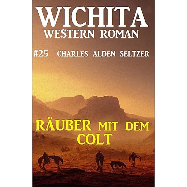 Räuber mit dem Colt: Wichita Western Roman 25, Charles Alden Seltzer