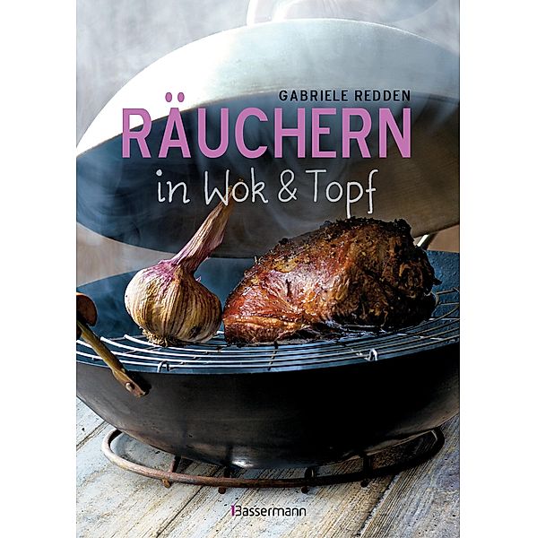 Räuchern in Wok und Topf - einfache Rezepte für einzigartige Geschmackserlebnisse. Für Fisch, Fleisch und Gemüse, Gabriele Redden Rosenbaum