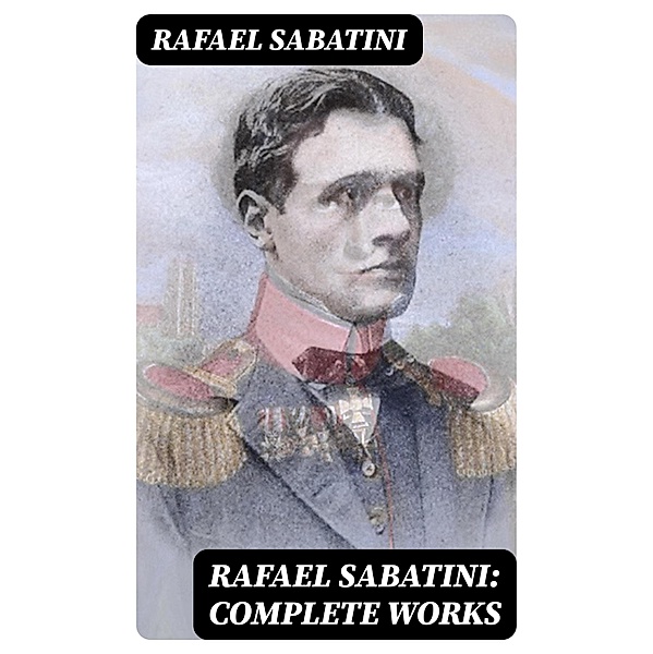 Rafael Sabatini: Complete Works, Rafael Sabatini