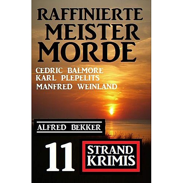 Raffinierte Meistermorde: 11 Strand Krimis, Alfred Bekker, Manfred Weinland, Karl Plepelits, Cedric Balmore
