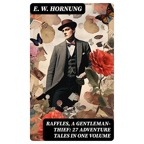 RAFFLES, A GENTLEMAN-THIEF: 27 Adventure Tales in One Volume, E. W. Hornung