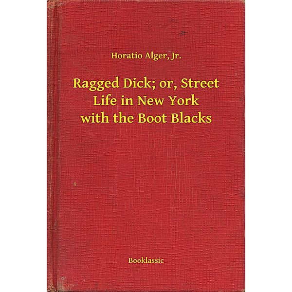 Ragged Dick; or, Street Life in New York with the Boot Blacks, Horatio Alger Jr.