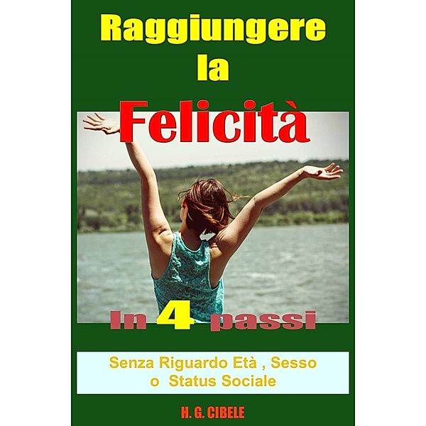 Raggiungere la felicità in 4 passi,  guida pratica, H. G. Cibele