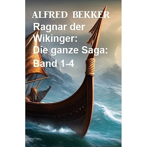 Ragnar der Wikinger: Die ganze Saga: Band 1-4, Alfred Bekker