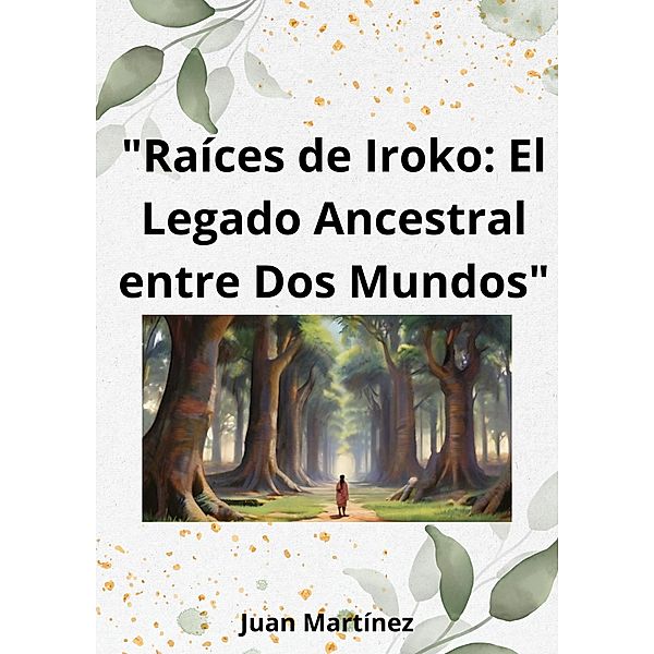 Raíces de Iroko: El Legado Ancestral entre Dos Mundos, Juan Martinez