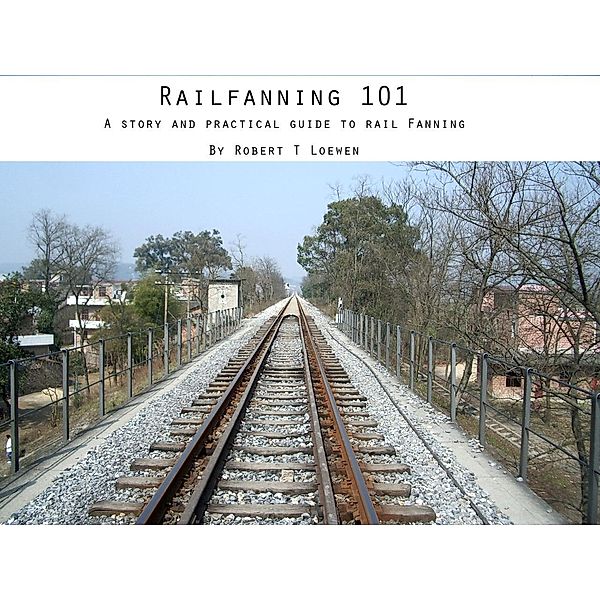 Railfanning 101 / Robert Loewen, Robert Loewen