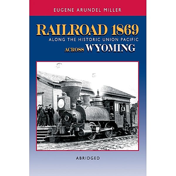 Railroad 1869 Along the Historic Union Pacific Across Wyoming / Eugene Miller, Eugene Miller