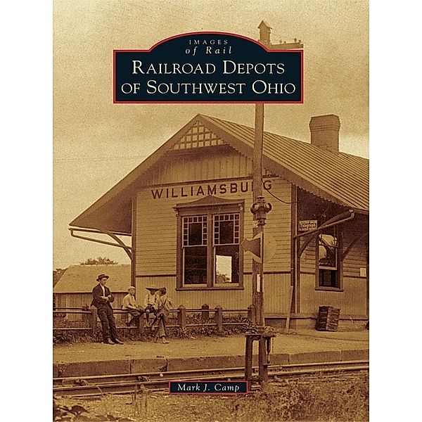 Railroad Depots of Southwest Ohio, Mark J. Camp