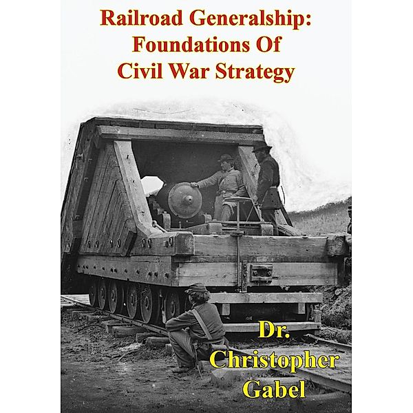 Railroad Generalship: Foundations Of Civil War Strategy [Illustrated Edition] / Golden Springs Publishing, Christopher R. Gabel