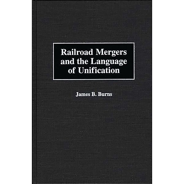 Railroad Mergers and the Language of Unification, James B. Burns