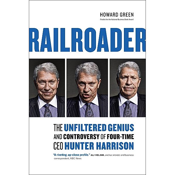 Railroader: The Unfiltered Genius and Controversy of Four-Time CEO Hunter Harrison, Howard Green
