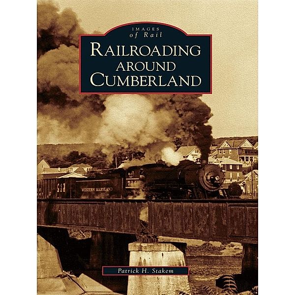 Railroading around Cumberland, Patrick H. Stakem