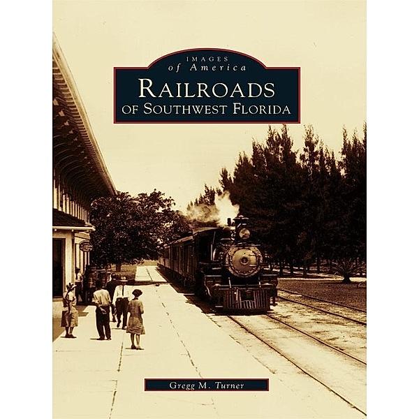 Railroads of Southwest Florida, Gregg M. Turner
