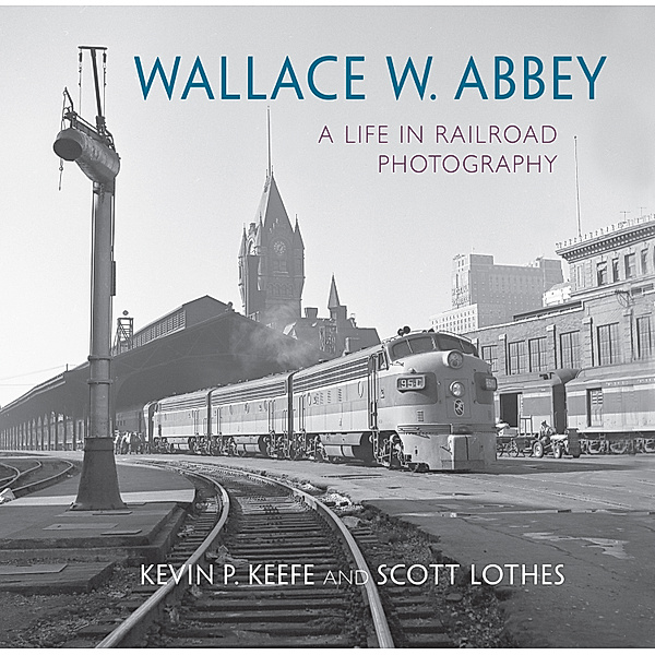 Railroads Past and Present: Wallace W. Abbey, Scott Lothes, Kevin Keefe