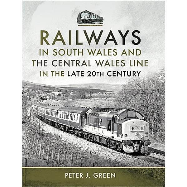 Railways in South Wales and the Central Wales Line in the Late 20th Century, Peter J. Green