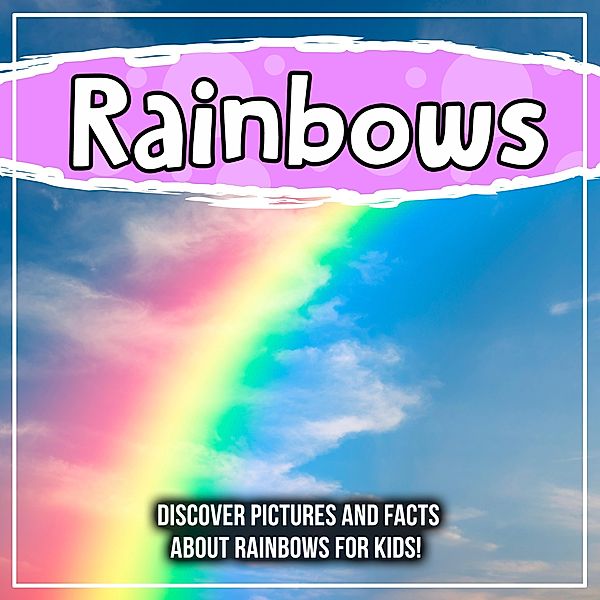 Rainbows: Discover Pictures and Facts About Rainbows For Kids! / Bold Kids, Bold Kids