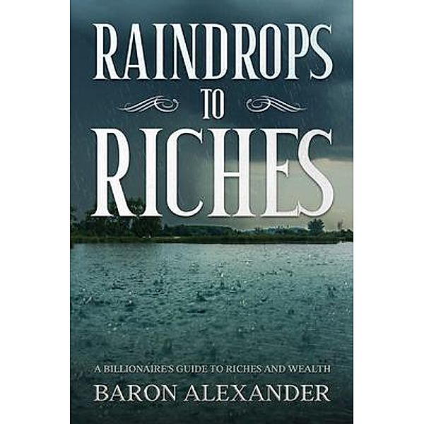 Raindrops to Riches / Wilderwick Press, Baron Alexander
